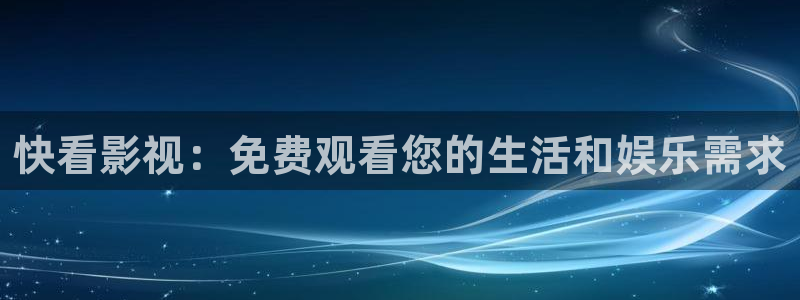 金牌影院官网免费观看入口：快看影视：免费观看您的生活和娱乐需求