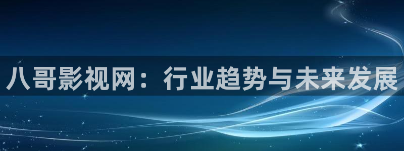 金牌班长电影：八哥影视网：行业趋势与未来发展