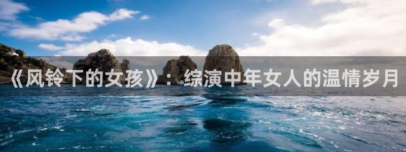 现在就出发金牌影院：《风铃下的女孩》：综演中年女人的温情岁月